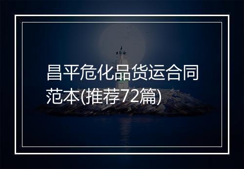 昌平危化品货运合同范本(推荐72篇)