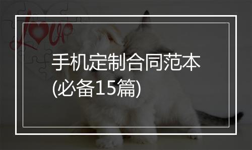 手机定制合同范本(必备15篇)