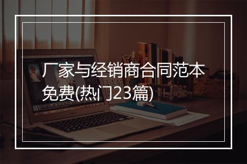 厂家与经销商合同范本免费(热门23篇)