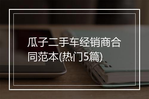瓜子二手车经销商合同范本(热门5篇)