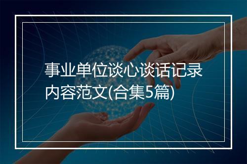 事业单位谈心谈话记录内容范文(合集5篇)