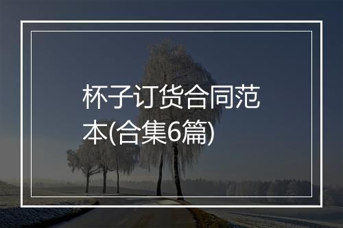 杯子订货合同范本(合集6篇)