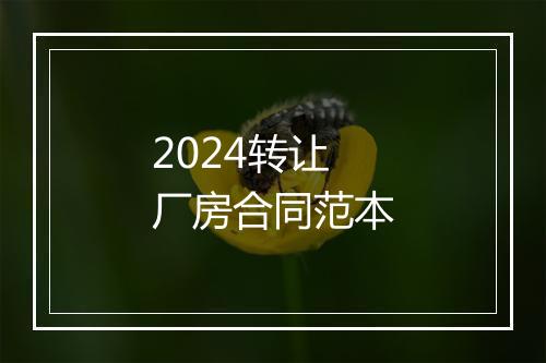 2024转让厂房合同范本