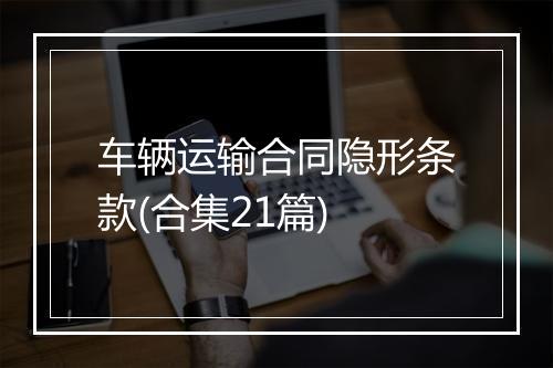 车辆运输合同隐形条款(合集21篇)