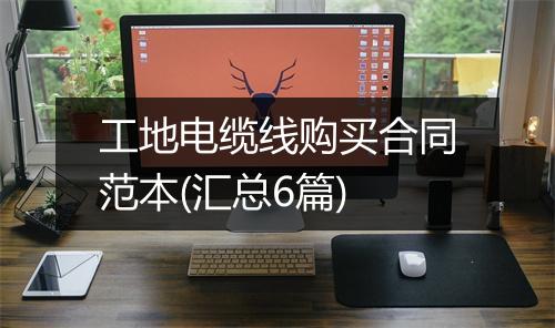 工地电缆线购买合同范本(汇总6篇)