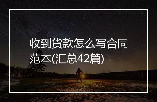 收到货款怎么写合同范本(汇总42篇)
