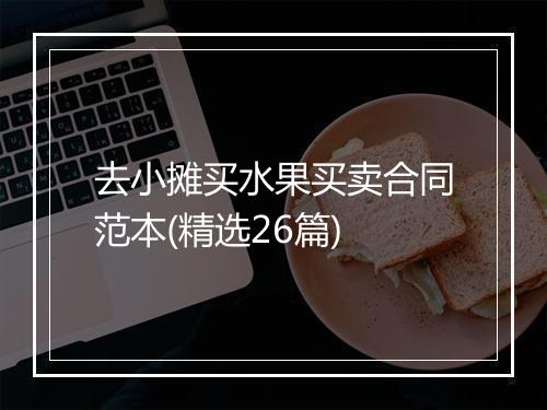去小摊买水果买卖合同范本(精选26篇)