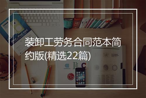 装卸工劳务合同范本简约版(精选22篇)
