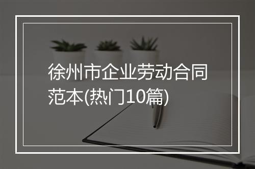 徐州市企业劳动合同范本(热门10篇)