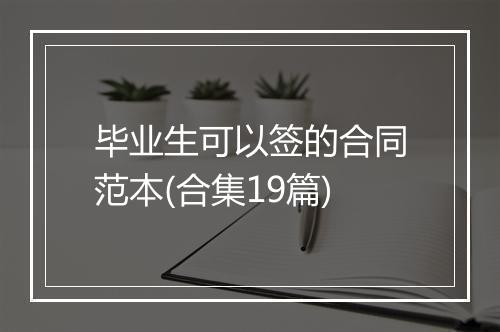 毕业生可以签的合同范本(合集19篇)
