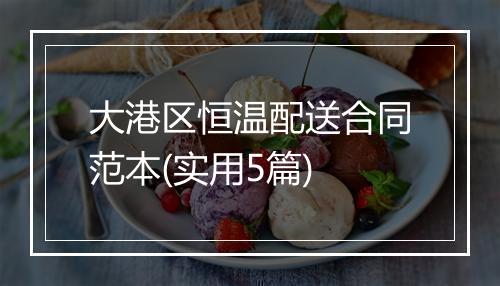 大港区恒温配送合同范本(实用5篇)