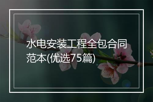 水电安装工程全包合同范本(优选75篇)