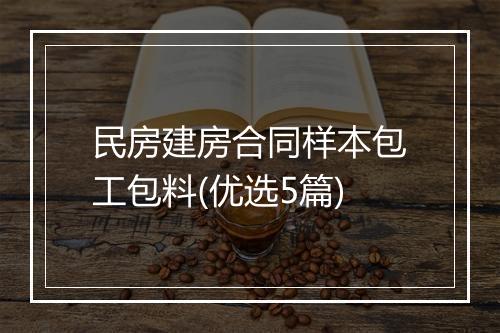 民房建房合同样本包工包料(优选5篇)