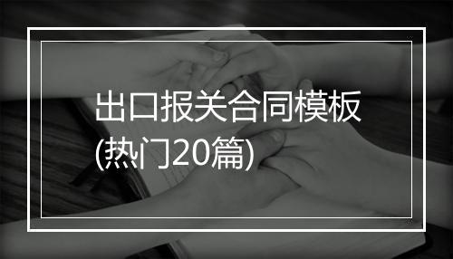 出口报关合同模板(热门20篇)