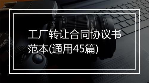 工厂转让合同协议书范本(通用45篇)