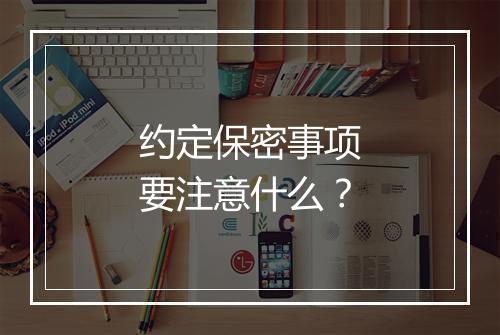 约定保密事项要注意什么？
