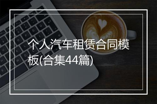 个人汽车租赁合同模板(合集44篇)