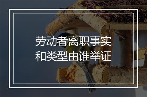 劳动者离职事实和类型由谁举证