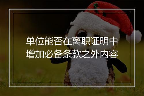 单位能否在离职证明中增加必备条款之外内容