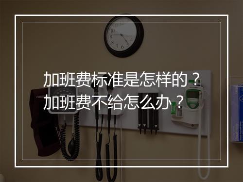 加班费标准是怎样的？加班费不给怎么办？