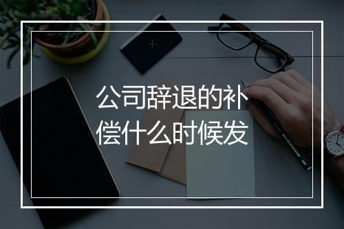 公司辞退的补偿什么时候发