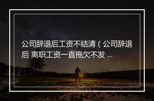公司辞退后工资不结清（公司辞退后 离职工资一直拖欠不发 应当12月最后一个工作日结清 推迟至日常发工资期限15日发放 至今2月1日还一直不发工资）
