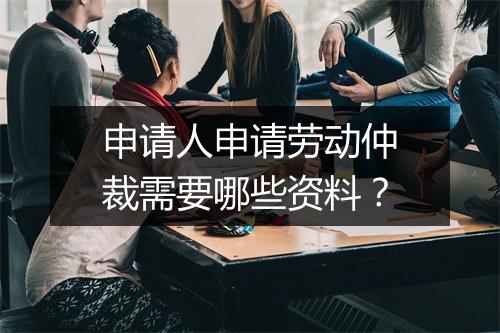 申请人申请劳动仲裁需要哪些资料？