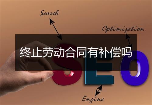 终止劳动合同有补偿吗