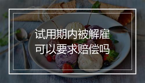 试用期内被解雇可以要求赔偿吗