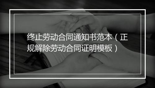 终止劳动合同通知书范本（正规解除劳动合同证明模板）