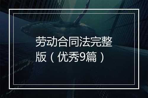 劳动合同法完整版（优秀9篇）