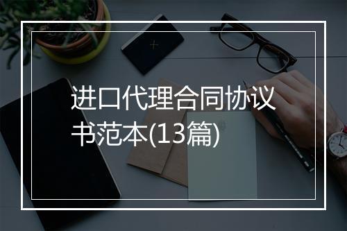 进口代理合同协议书范本(13篇)