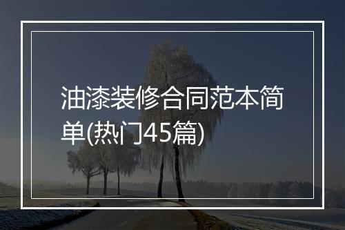 油漆装修合同范本简单(热门45篇)