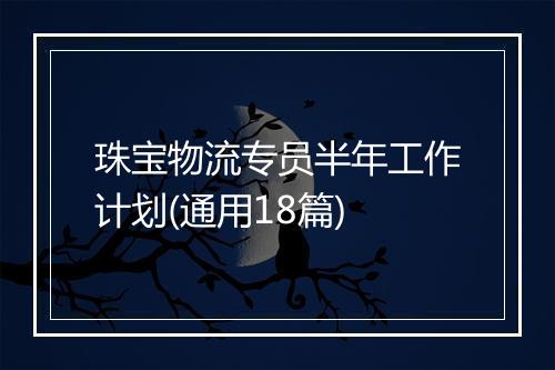 珠宝物流专员半年工作计划(通用18篇)