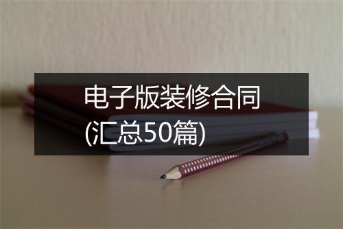 电子版装修合同(汇总50篇)