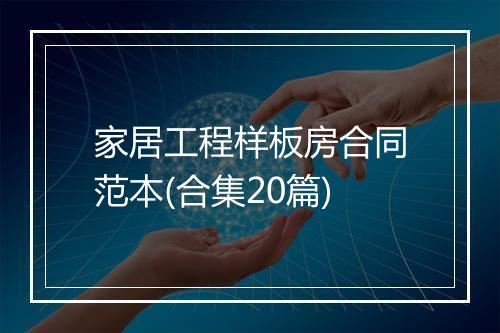 家居工程样板房合同范本(合集20篇)