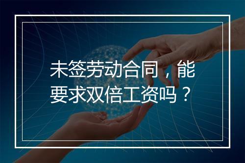 未签劳动合同，能要求双倍工资吗？