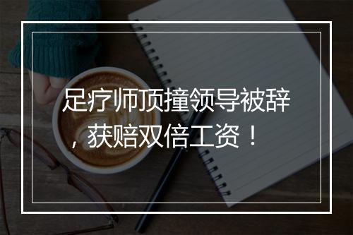 足疗师顶撞领导被辞，获赔双倍工资！