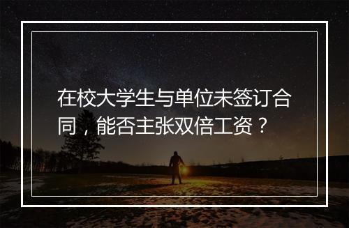 在校大学生与单位未签订合同，能否主张双倍工资？