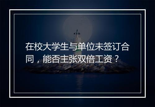 在校大学生与单位未签订合同，能否主张双倍工资？