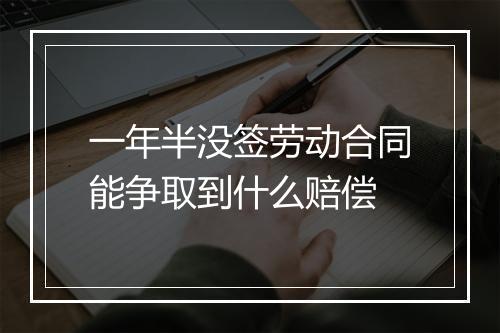 一年半没签劳动合同能争取到什么赔偿