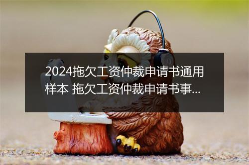 2024拖欠工资仲裁申请书通用样本 拖欠工资仲裁申请书事实和理由怎样填写