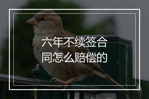 六年不续签合同怎么赔偿的