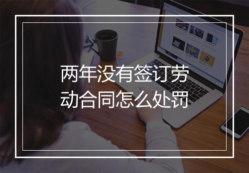 两年没有签订劳动合同怎么处罚
