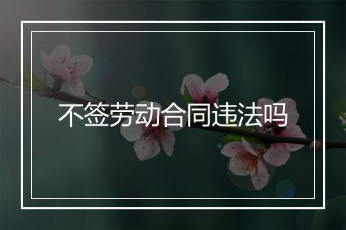 不签劳动合同违法吗