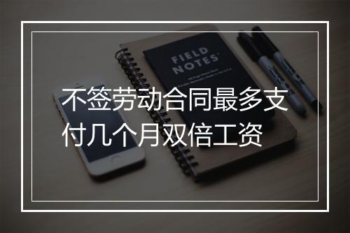 不签劳动合同最多支付几个月双倍工资