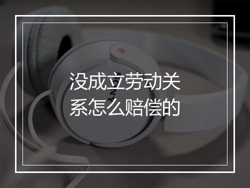 没成立劳动关系怎么赔偿的