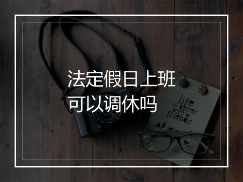 法定假日上班可以调休吗