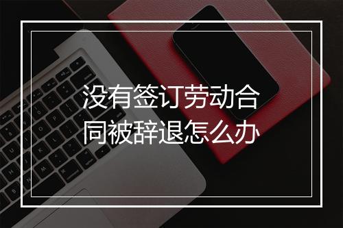 没有签订劳动合同被辞退怎么办