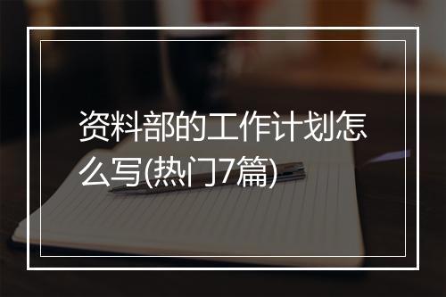 资料部的工作计划怎么写(热门7篇)